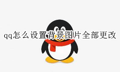qq如何更改背景图片 qq怎么设置背景图片全部更改