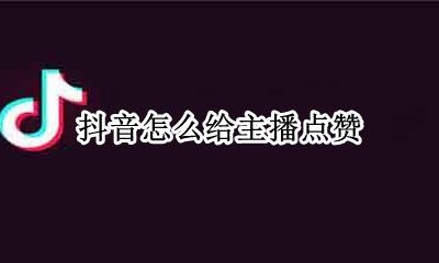 抖音怎么给主播点赞 抖音怎样给主播点赞