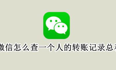 微信怎么查一个人的转账记录总和 微信怎么查跟一个人的所有转账记录