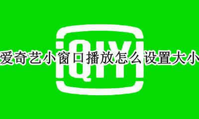 爱奇艺窗口缩小怎么弄 爱奇艺小窗口播放怎么设置大小