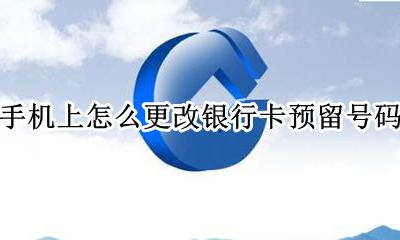 手机上怎么更改银行卡预留号码 在手机上如何更改银行卡预留手机号