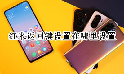 红米返回键设置在哪里设置 红米手机的返回键在哪里设置出来