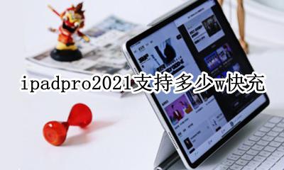 ipadpro2021支持多少w快充 ipad pro2021快充最大多少W