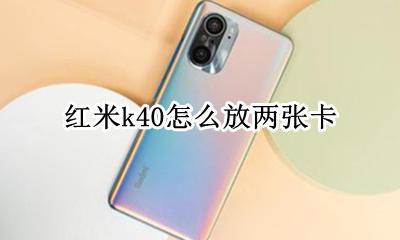 红米k40怎么放两张卡 红米k40可以放内存卡吗