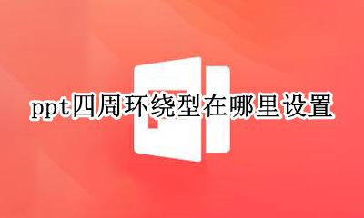 ppt怎么设置四周环绕 ppt四周环绕型在哪里设置