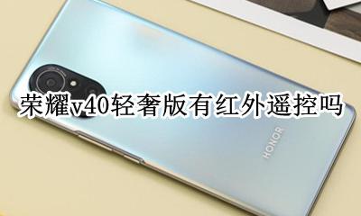 荣耀v40有没有红外遥控 荣耀v40轻奢版有红外遥控吗