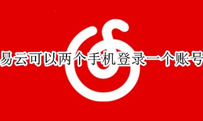 网易云可以同时登陆两个手机吗 网易云可以两个手机登录一个账号吗