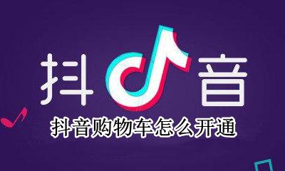 抖音购物车怎么开通 如何开通