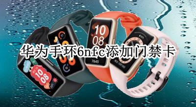 华为手环6nfc添加门禁卡 华为手环6nfc怎么添加门禁卡