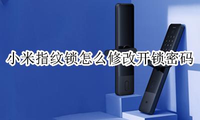 小米的指纹锁怎么设置 小米指纹锁怎么修改开锁密码