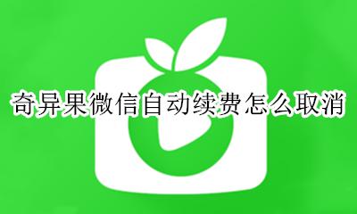 奇异果微信自动续费怎么取消 奇异果开通自动续费怎么取消