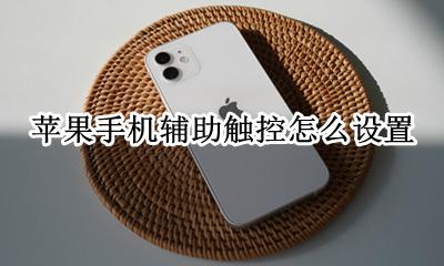 苹果手机辅助触控怎么设置 怎么设置辅助按钮