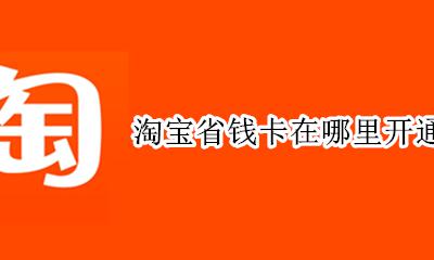 淘宝如何开通省钱卡 淘宝省钱卡在哪里开通的