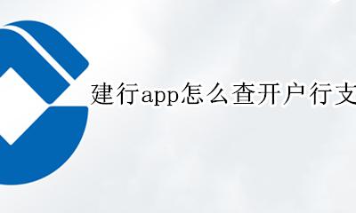建行怎么查银行开户支行名称 建行app怎么查开户行支行名称