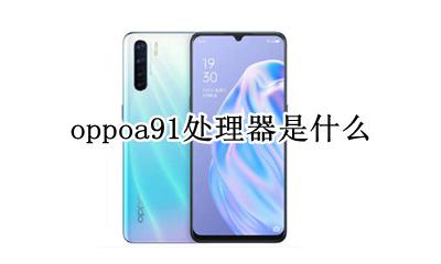 oppoa91是啥处理器 oppoa91处理器是什么