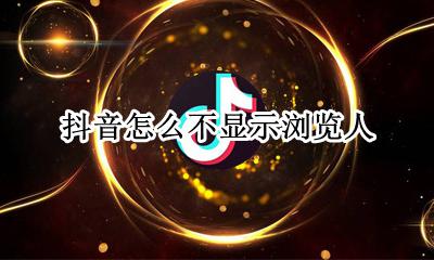 抖音怎么不显示浏览人 抖音为什么看不了浏览的人了