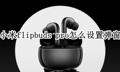 小米air2se怎么设置弹窗 小米flipbuds pro怎么设置弹窗