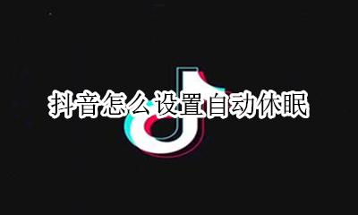 抖音睡眠模式 抖音怎么设置自动休眠