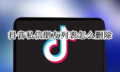 怎样删除抖音私信好友 抖音私信朋友列表怎么删除
