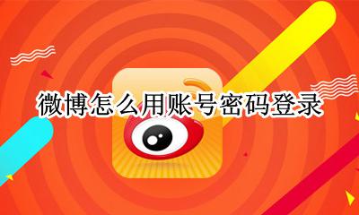微博怎么用账号密码登录 微博账号忘记了登录账号和密码