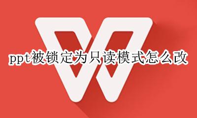 ppt被锁定为只读模式怎么改 ppt修改后打开是只读模式怎么办