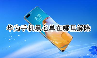 华为手机黑名单在哪里解除 华为手机号黑名单怎么解除黑名单