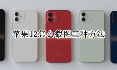 苹果12有几种截图方法 苹果12怎么截图三种方法