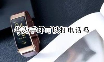 华为能接电话的手环 华为手环可以打电话吗