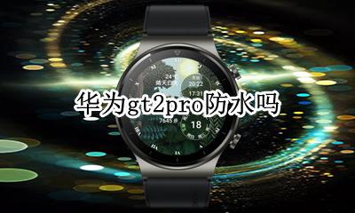 华为gt2pro防水吗 华为gt2pro防水不