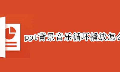 ppt如何设置歌曲循环播放 ppt背景音乐循环播放怎么设置
