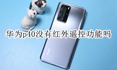 华为p40没有红外遥控功能吗 华为p40pro有没有红外遥控器