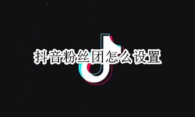 抖音粉丝团怎么设置 如何设置