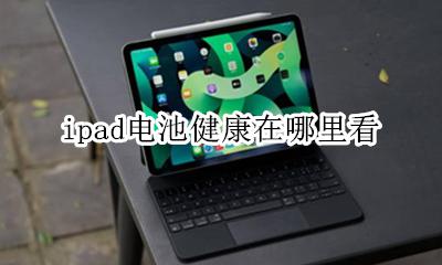ipad电池健康在哪里看 ipad 怎么查看电池健康