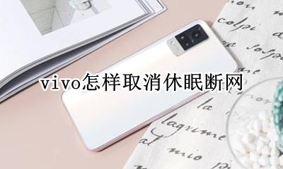 vivo怎样取消休眠断网 vivo手机息屏断网怎么办