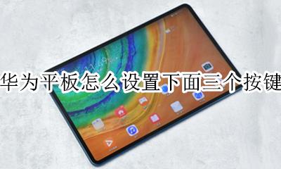 华为平板怎么设置下面三个按键 华为平板中间按键都有什么功能