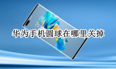 华为手机圆球在哪里关掉 华为那个圆球球怎么取消