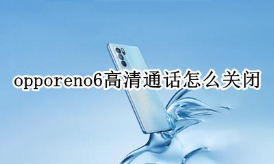 oppoa6手机高清通话怎么关闭 opporeno6高清通话怎么关闭