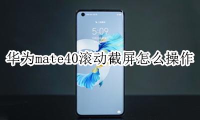 华为mate40如何滚动截屏 华为mate40滚动截屏怎么操作