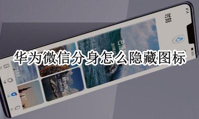 华为微信分身怎么隐藏图标 华为如何隐藏微信分身图标