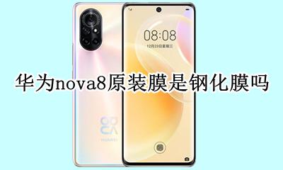 华为nova8原装膜是什么膜 华为nova8原装膜是钢化膜吗
