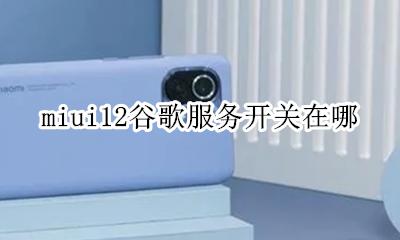 miui12谷歌服务开关在哪 miui12怎么开启谷歌服务