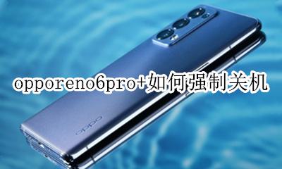 opporeno6手机怎么关机重启 opporeno6pro+如何强制关机