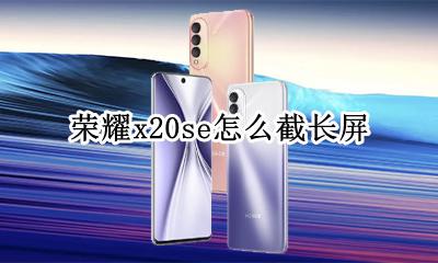 荣耀x20se怎么截长屏 荣耀20s怎么截长屏幕截图
