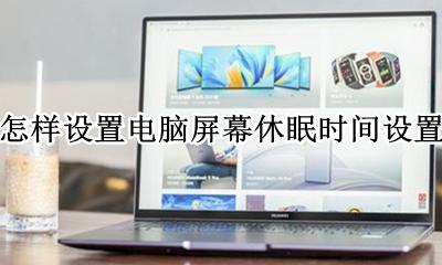 怎样设置电脑屏幕休眠时间设置 怎么设置电脑屏幕休眠时间设置在哪里设置