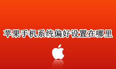 苹果手机偏好设置在哪儿 苹果手机系统偏好设置在哪里