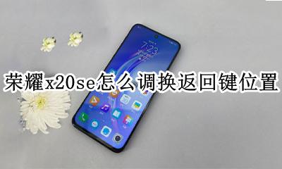 荣耀20i返回键在哪里设置 荣耀x20se怎么调换返回键位置