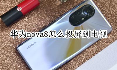 华为nova8可以投屏吗 华为nova8怎么投屏到电视