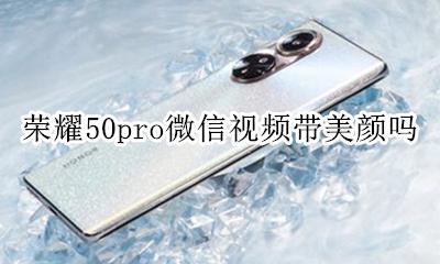 荣耀50pro微信视频带美颜吗 荣耀50pro手机微信视频怎么美颜