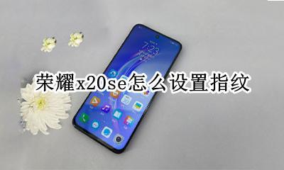 荣耀x20se怎么设置指纹 荣耀x20屏幕指纹解锁怎么设置