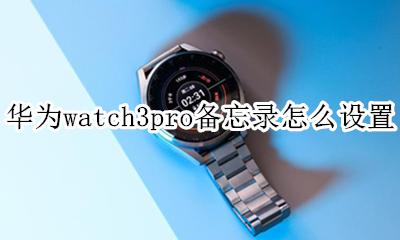 华为如何设置备忘录 华为watch3pro备忘录怎么设置